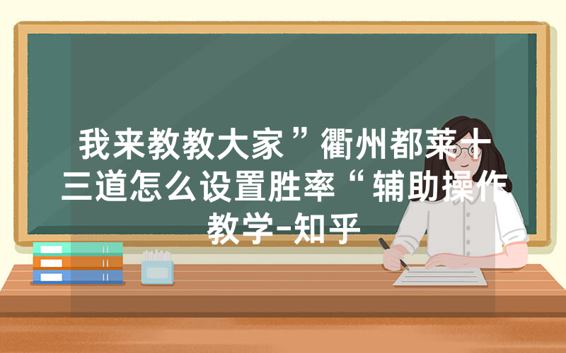 我来教教大家”衢州都莱十三道怎么设置胜率“辅助操作教学-知乎