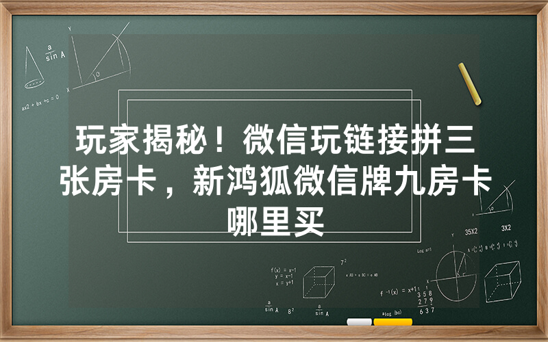玩家揭秘！微信玩链接拼三张房卡，新鸿狐微信牌九房卡哪里买