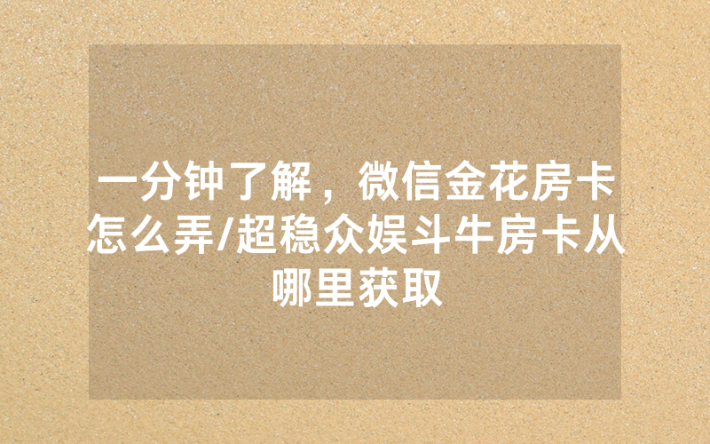 一分钟了解，微信金花房卡怎么弄/超稳众娱斗牛房卡从哪里获取