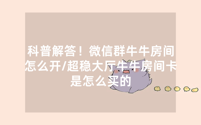 科普解答！微信群牛牛房间怎么开/超稳大厅牛牛房间卡是怎么买的
