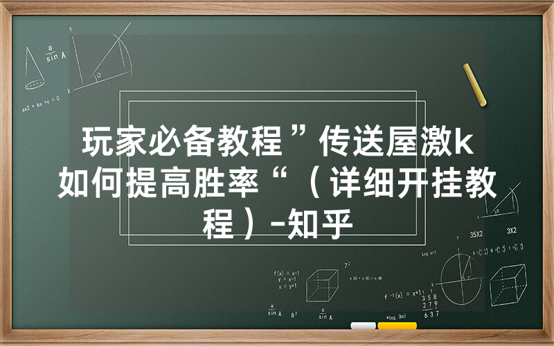 玩家必备教程”传送屋激k如何提高胜率“（详细开挂教程）-知乎