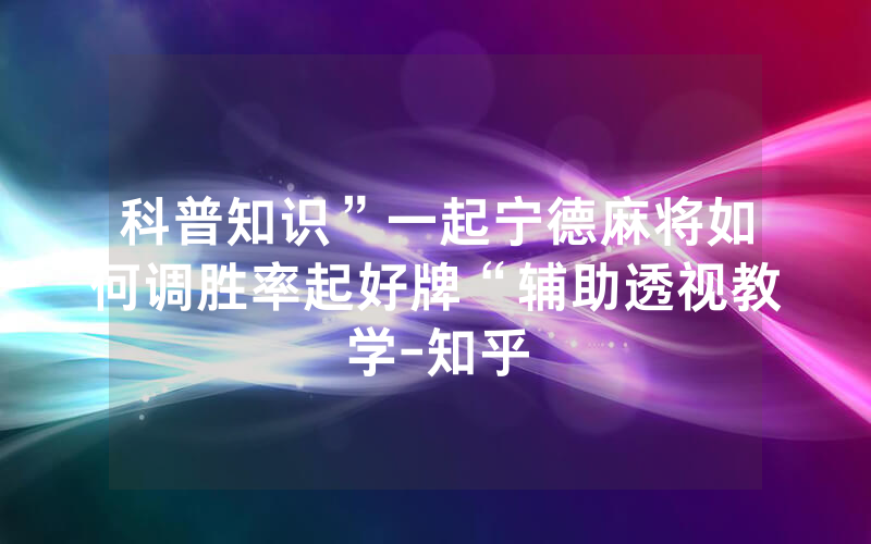 科普知识”一起宁德麻将如何调胜率起好牌“辅助透视教学-知乎