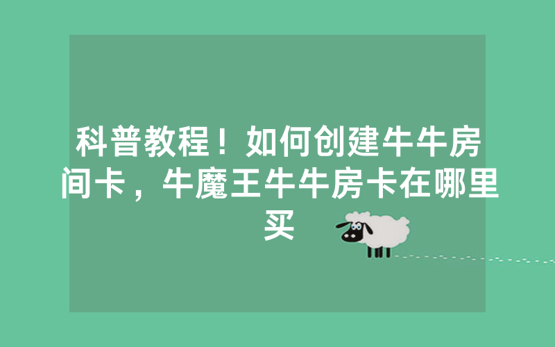 科普教程！如何创建牛牛房间卡，牛魔王牛牛房卡在哪里买