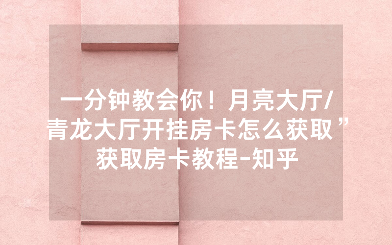 一分钟教会你！月亮大厅/青龙大厅开挂房卡怎么获取”获取房卡教程-知乎
