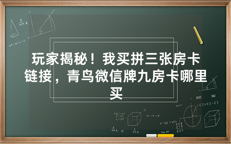 玩家揭秘！我买拼三张房卡链接，青鸟微信牌九房卡哪里买