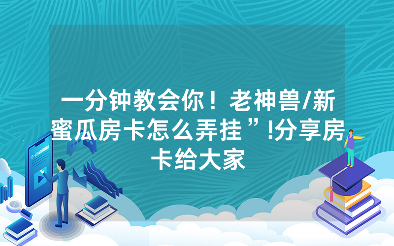 一分钟教会你！老神兽/新蜜瓜房卡怎么弄挂”!分享房卡给大家