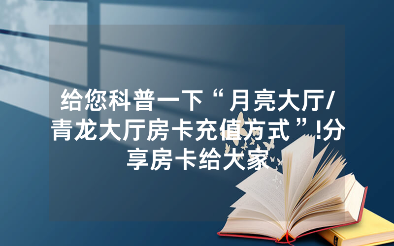 给您科普一下“月亮大厅/青龙大厅房卡充值方式”!分享房卡给大家