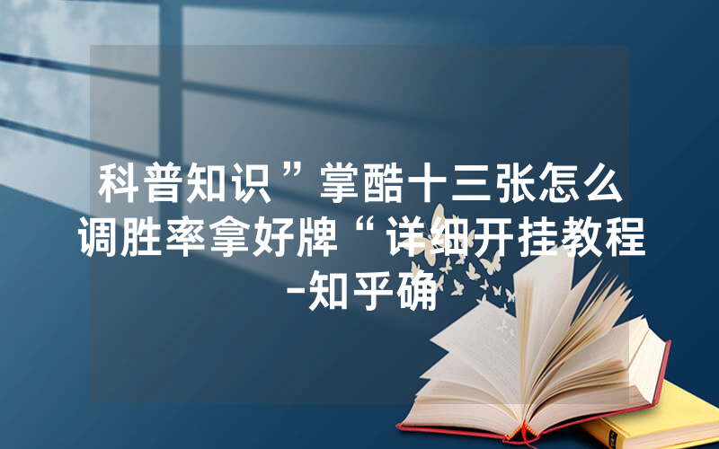 科普知识”掌酷十三张怎么调胜率拿好牌“详细开挂教程-知乎确