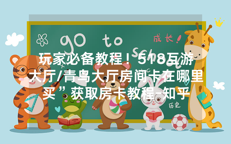 玩家必备教程！518互游大厅/青鸟大厅房间卡在哪里买”获取房卡教程-知乎