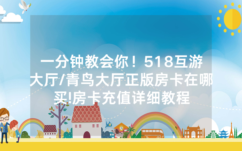 一分钟教会你！518互游大厅/青鸟大厅正版房卡在哪买!房卡充值详细教程