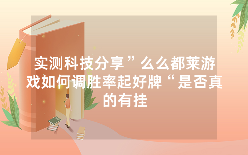 实测科技分享”么么都莱游戏如何调胜率起好牌“是否真的有挂