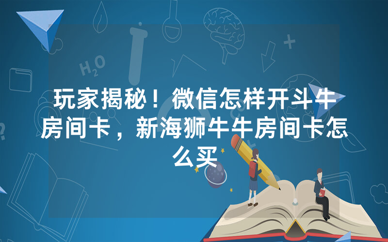 玩家揭秘！微信怎样开斗牛房间卡，新海狮牛牛房间卡怎么买