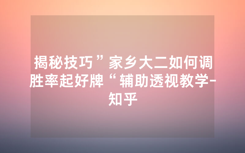 揭秘技巧”家乡大二如何调胜率起好牌“辅助透视教学-知乎