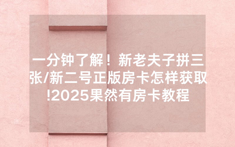 一分钟了解！新老夫子拼三张/新二号正版房卡怎样获取!2025果然有房卡教程
