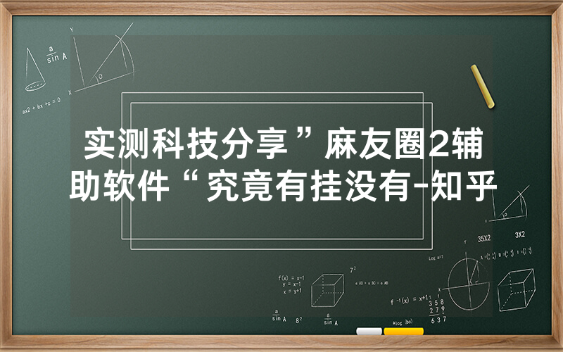 实测科技分享”麻友圈2辅助软件“究竟有挂没有-知乎