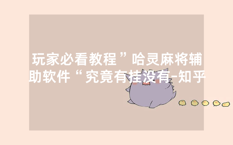 玩家必看教程”哈灵麻将辅助软件“究竟有挂没有-知乎