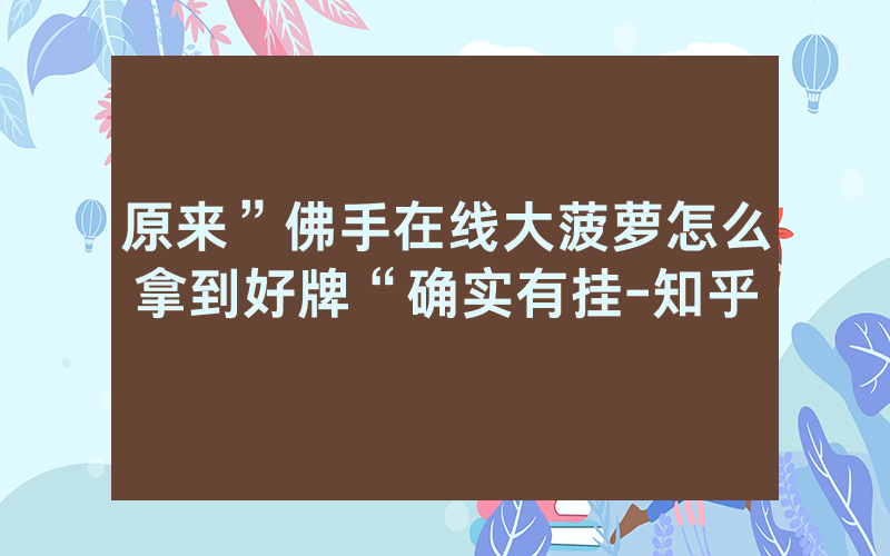 原来”佛手在线大菠萝怎么拿到好牌“确实有挂-知乎