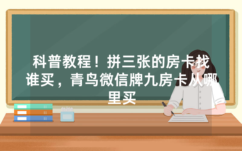 科普教程！拼三张的房卡找谁买，青鸟微信牌九房卡从哪里买