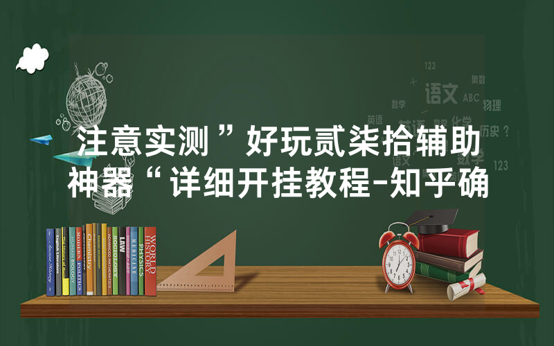 注意实测”好玩贰柒拾辅助神器“详细开挂教程-知乎确