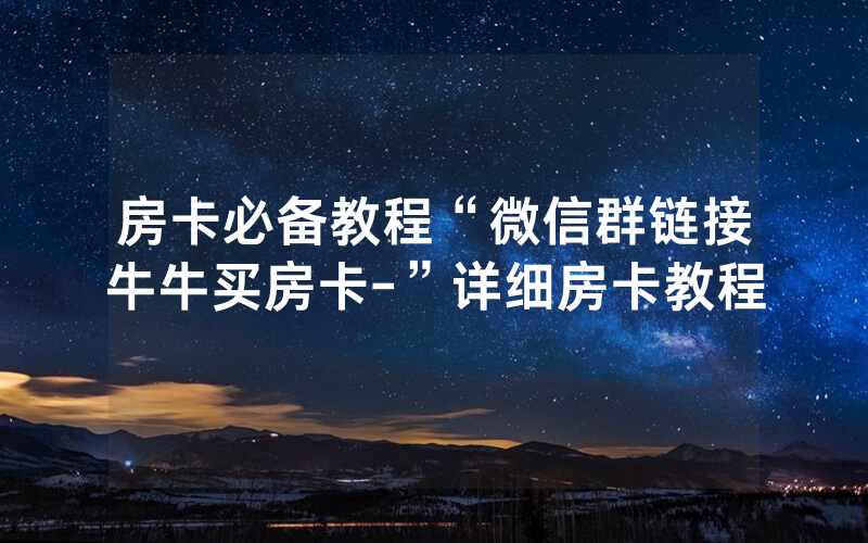 房卡必备教程“微信群链接牛牛买房卡-”详细房卡教程