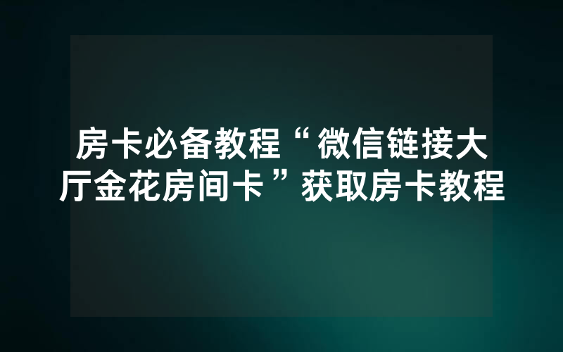 房卡必备教程“微信链接大厅金花房间卡”获取房卡教程