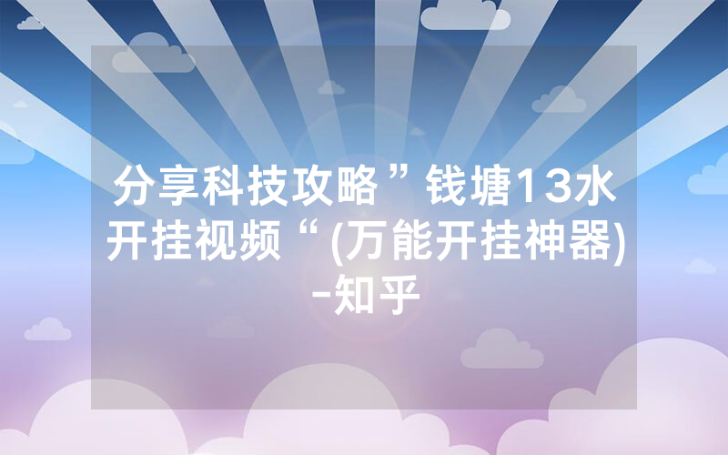 分享科技攻略”钱塘13水开挂视频“(万能开挂神器)-知乎