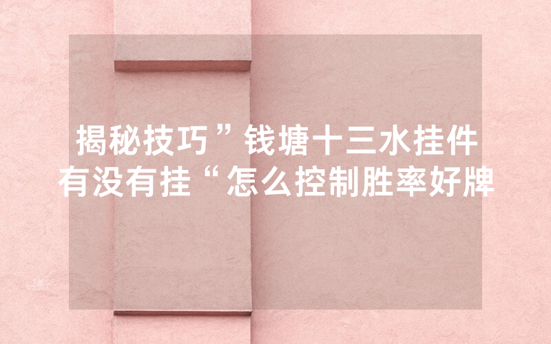 揭秘技巧”钱塘十三水挂件有没有挂“怎么控制胜率好牌
