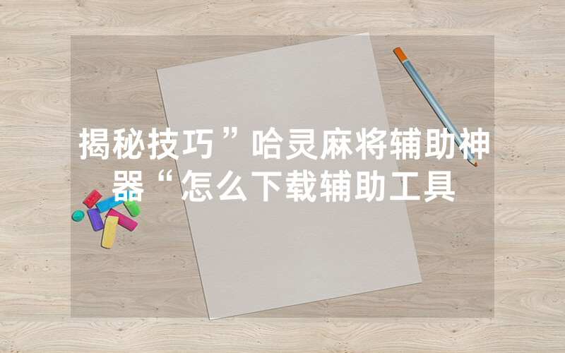揭秘技巧”哈灵麻将辅助神器“怎么下载辅助工具