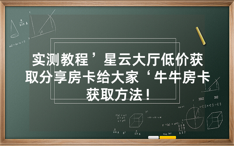 实测教程’星云大厅低价获取分享房卡给大家‘牛牛房卡获取方法！