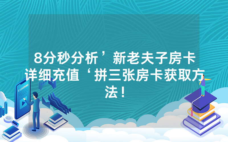 8分秒分析’新老夫子房卡详细充值‘拼三张房卡获取方法！