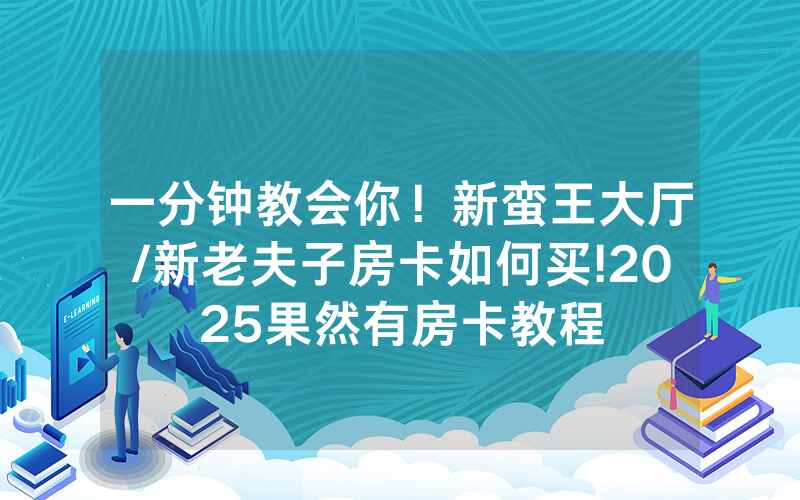 一分钟教会你！新蛮王大厅/新老夫子房卡如何买!2025果然有房卡教程