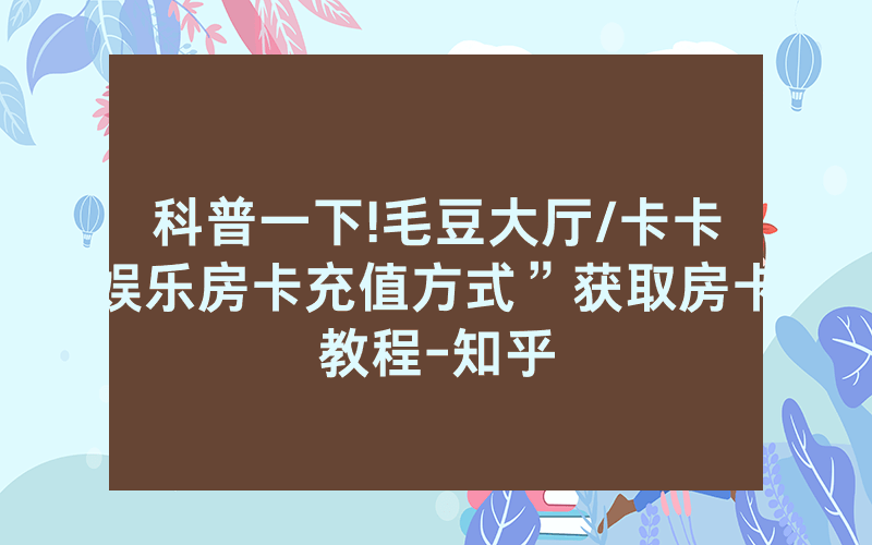 科普一下!毛豆大厅/卡卡娱乐房卡充值方式”获取房卡教程-知乎