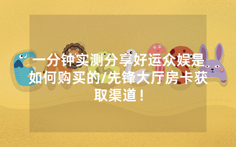 一分钟实测分享好运众娱是如何购买的/先锋大厅房卡获取渠道！