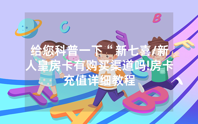 给您科普一下“新七喜/新人皇房卡有购买渠道吗!房卡充值详细教程