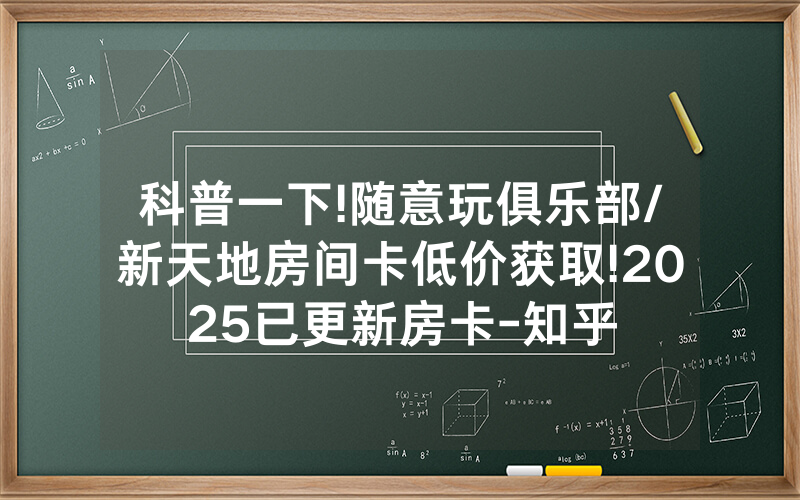 科普一下!随意玩俱乐部/新天地房间卡低价获取!2025已更新房卡-知乎
