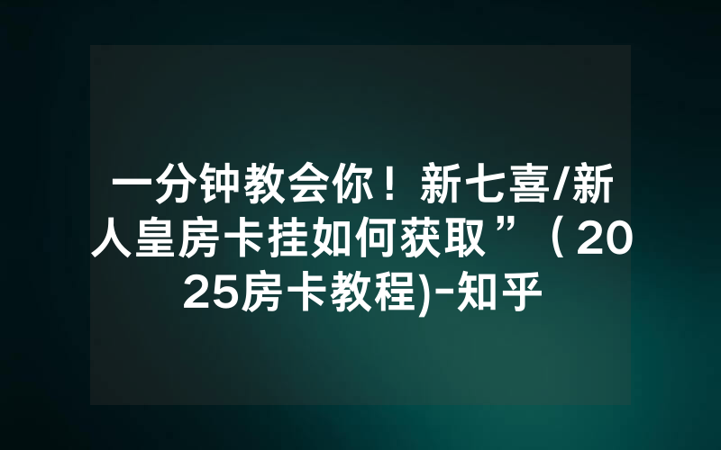一分钟教会你！新七喜/新人皇房卡挂如何获取”（2025房卡教程)-知乎