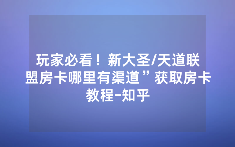 玩家必看！新大圣/天道联盟房卡哪里有渠道”获取房卡教程-知乎