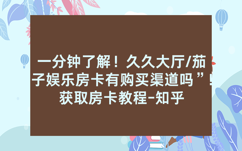 一分钟了解！久久大厅/茄子娱乐房卡有购买渠道吗”!获取房卡教程-知乎