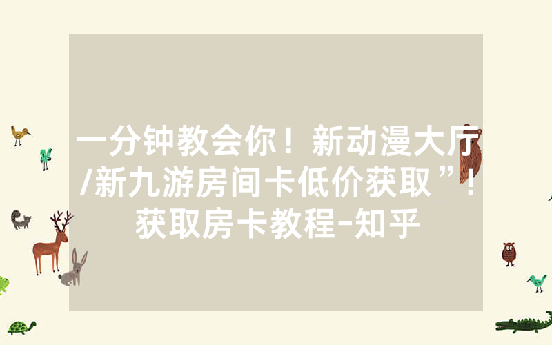 一分钟教会你！新动漫大厅/新九游房间卡低价获取”!获取房卡教程-知乎