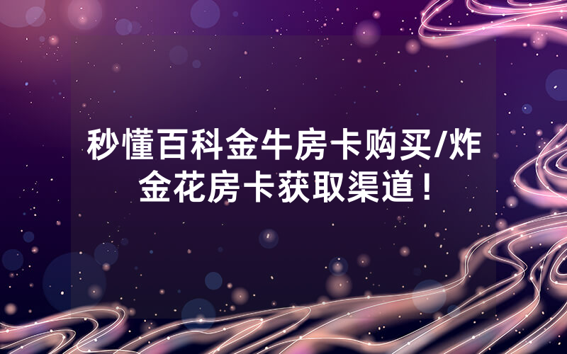 秒懂百科金牛房卡购买/炸金花房卡获取渠道！