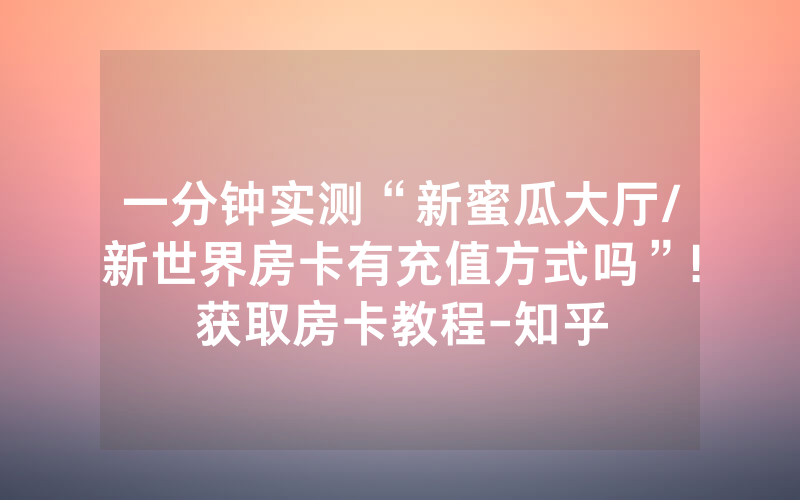 一分钟实测“新蜜瓜大厅/新世界房卡有充值方式吗”!获取房卡教程-知乎