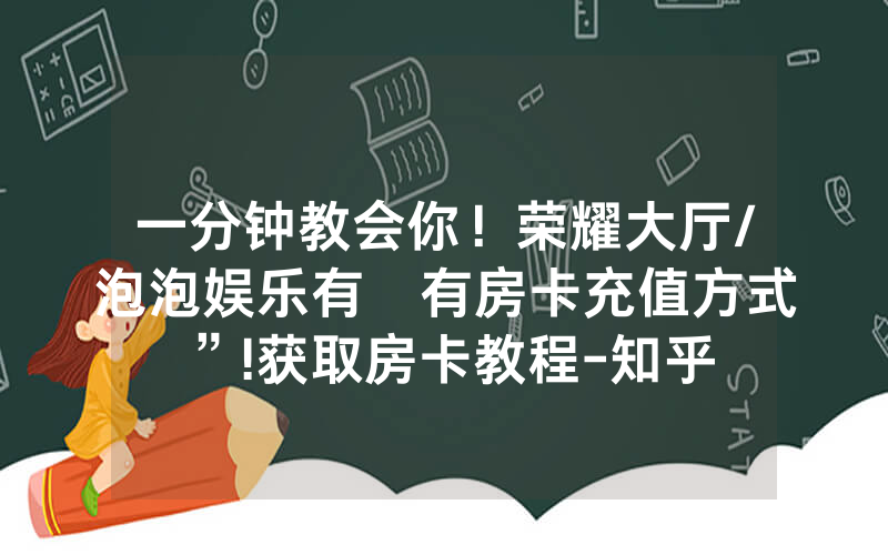 一分钟教会你！荣耀大厅/泡泡娱乐有沒有房卡充值方式”!获取房卡教程-知乎