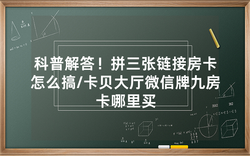 科普解答！拼三张链接房卡怎么搞/卡贝大厅微信牌九房卡哪里买