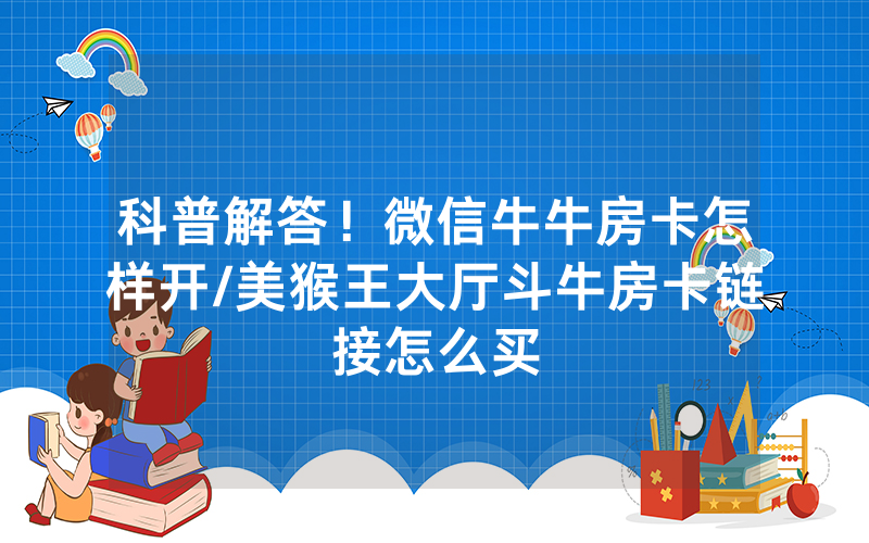 科普解答！微信牛牛房卡怎样开/美猴王大厅斗牛房卡链接怎么买