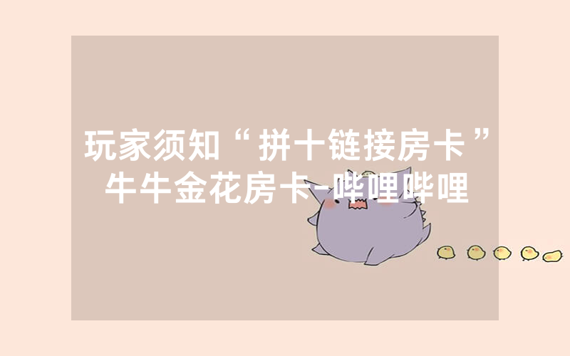 玩家须知“拼十链接房卡”牛牛金花房卡-哔哩哔哩
