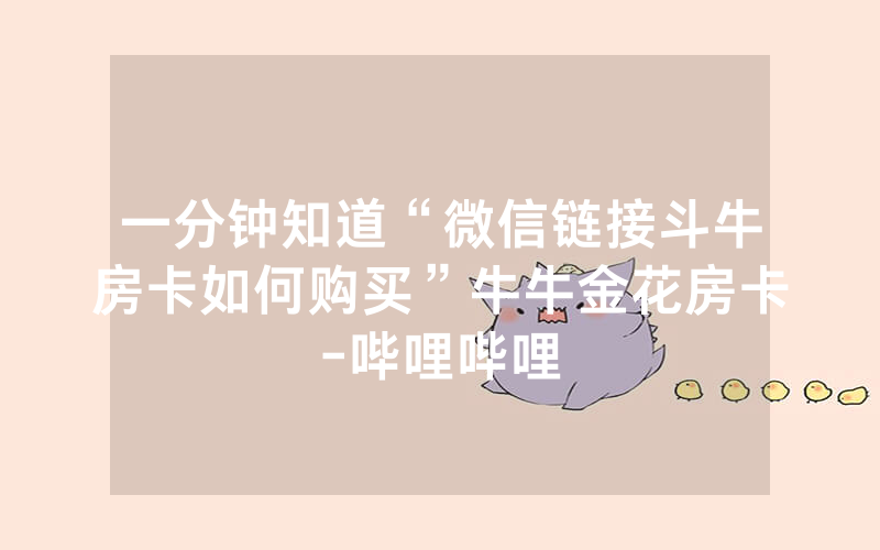 一分钟知道“微信链接斗牛房卡如何购买”牛牛金花房卡-哔哩哔哩