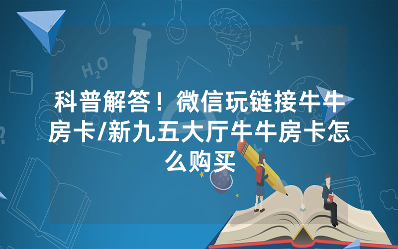 科普解答！微信玩链接牛牛房卡/新九五大厅牛牛房卡怎么购买