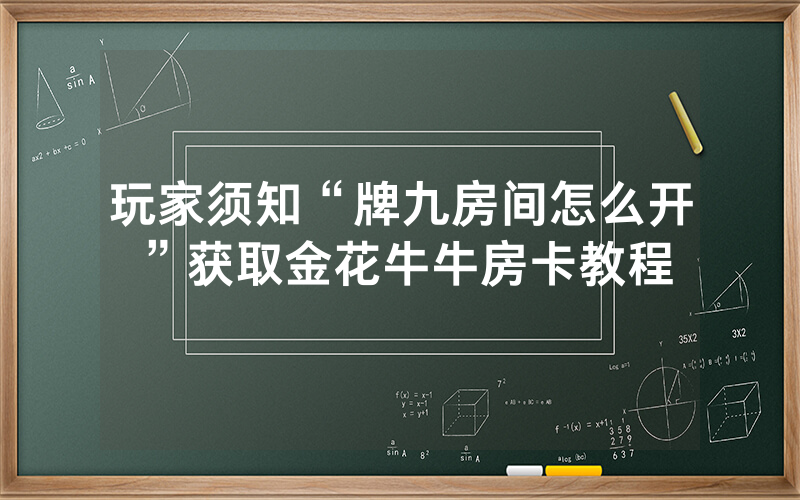 玩家须知“牌九房间怎么开”获取金花牛牛房卡教程