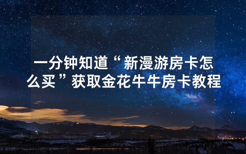 一分钟知道“新漫游房卡怎么买”获取金花牛牛房卡教程