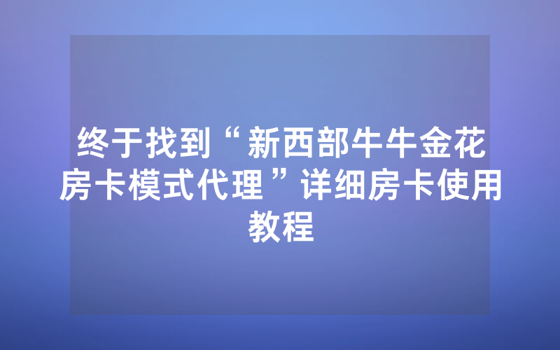 终于找到“新西部牛牛金花房卡模式代理”详细房卡使用教程